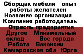 Сборщик мебели – опыт работы желателен › Название организации ­ Компания-работодатель › Отрасль предприятия ­ Другое › Минимальный оклад ­ 1 - Все города Работа » Вакансии   . Кемеровская обл.,Юрга г.